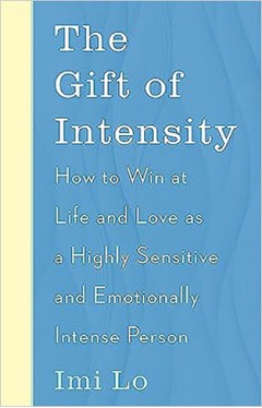 The Gift of Intensity: How to Win at Life and Love as a Highly Sensitive and Emotionally Intense Person
